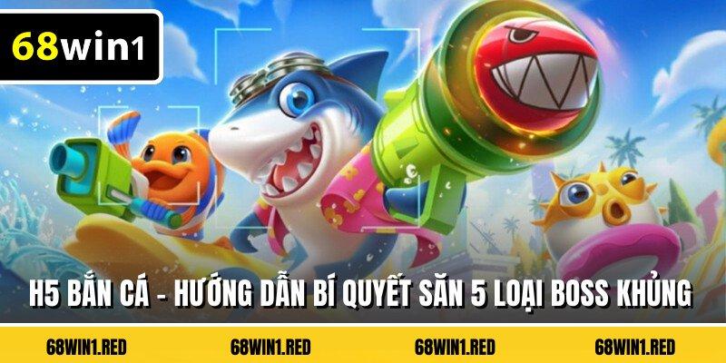 H5 Bắn Cá - Hướng Dẫn Bí Quyết Săn 5 Loại Boss Khủng